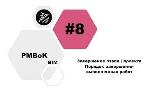 [BIM PMBoK] Выпуск 8. Завершение этапа | проекта. Советы проектировщика