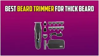 5 Best Beard Trimmer For Thick Beards in 2022