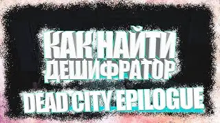 КАК НАЙТИ ДЕШИФРАТОР DEAD CITY EPILOGUE