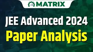 JEE Advanced 2024 Paper 1 & 2 Analysis | Difficulty Review & Expected Cutoff | Matrix Sikar