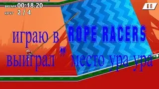 ИГРАЮ В ROPE RACERS ВЫЙГРАЛ 1 МЕСТО!!!