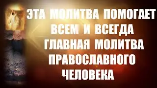 ГЛАВНАЯ МОЛИТВА ПРАВОСЛАВНОГО ЧЕЛОВЕКА ! Обязательно послушайте ! Эта Молитва помогает всем