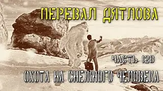 Перевал Дятлова. Часть 128. Охота на снежного человека.