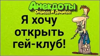 Я Хочу Открыть Гей-Клуб! Анекдоты Смешные до Слёз!