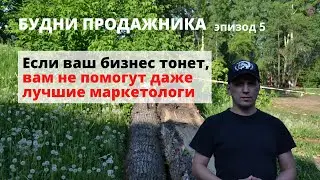 Будни продажника. Эпизод 5. Если ваш бизнес тонет, вам не помогут даже лучшие маркетологи.