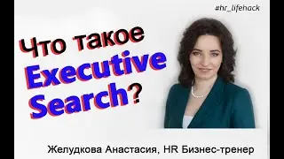 Что такое Executive Search / Желудкова Анастасия Хедхантер, HR тренер