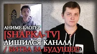 ЛЛН | АНИМЕ-БЛОГЕР [SHAPKA-TV] ЛИШИЛСЯ КАНАЛА / БИТВА ЗА БУДУЩЕЕ