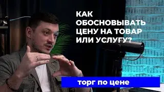 КАК ОБОСНОВЫВАТЬ ЦЕНУ НА ТОВАР ИЛИ УСЛУГУ? Торг по цене.
