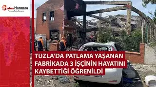 Tuzla’da patlama yaşanan fabrikada 3 işçinin hayatını kaybettiği öğrenildi