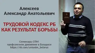 Трудовой кодекс РБ как результат борьбы. Алексеев А.А.