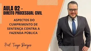 AULA 02 -  CÓDIGO DE PROCESSO CIVIL - ASPECTOS DO CUMPRIMENTO DE SENTENÇA CONTRA FAZENDA PÚBLICA