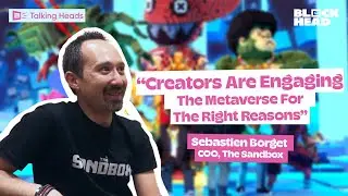 The Sandbox's Sebastien Borget on How "Creators Engaging The Metaverse For The Right Reasons"