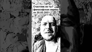 Счастлив ли ты? - философская лирика от 20.03.2021