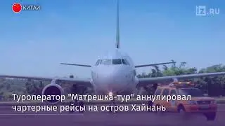 Туроператор «Матрешка-Тур» отправил на родину 49 российских туристов с китайского острова Хайнань
