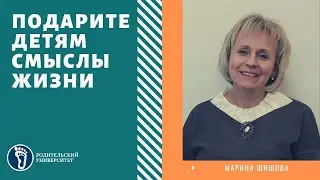 Марина Шишова. Подарите детям смыслы жизни