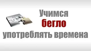 Времена в английском языке. Учимся употреблять английские времена бегло