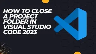 How to close a project folder in Visual Studio Code 2023