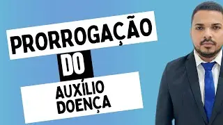 Quando pode fazer a prorrogação do Auxílio Doença