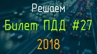 Решаем Билет ПДД №27 / Экзамен ГИБДД онлайн 2018