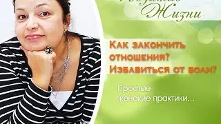Видео. Женские практики № 7. Как закончить отношения? Избавиться от боли? Простые женские практики.