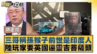 三哥稱孫猴子前世是印度人 陸玩家要英國還靈吉菩薩頭 新聞大白話 20240826