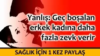 Yanlış Geç boşalan erkek kadına daha fazla zevk verir