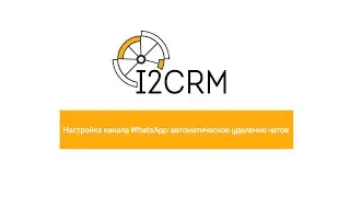 i2crm - Настройка канала WhatsApp  автоматическое удаление чатов