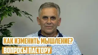 Вопросы пастору - Как изменить мышление?