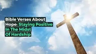 Bible Verses About Hope: Staying Positive In The Midst Of Hardship