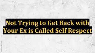 Not Trying to Get Back with Your Ex is Called Self Respect