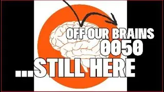 Off our brains: 0050 Still here!