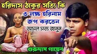 হরিদাস ঠাকুর সত্যি কি ৩ লক্ষ হরিনাম জপ করতেন | আসল সত্য জানুন | Guru Das Gayen Kirtan |