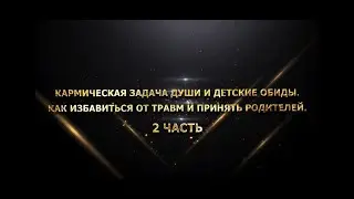 КАРМИЧЕСКАЯ ЗАДАЧА ДУШИ И ДЕТСКИЕ ОБИДЫ. КАК ИЗБАВИТЬСЯ ОТ ТРАВМ И ПРИНЯТЬ РОДИТЕЛЕЙ. 2 ЧАСТЬ
