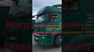 Когда пересел с газели на КамАЗ 