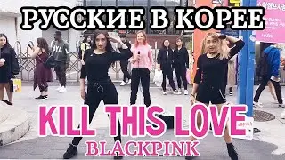 РУССКИЕ ТАНЦУЮТ В КОРЕЕ [KPOP IN PUBLIC] BLACKPINK - KILL THIS LOVE dance cover