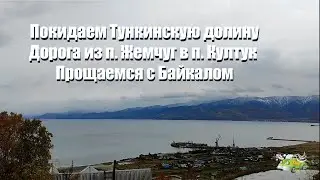 Покидаем Тункинскую долину. Дорога из п. Жемчуг в п. Култук. Прощаемся с Байкалом