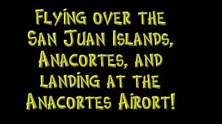 Landing at the Anacortes Airport and flying over the San Juan Islands and Anacortes in Washington St