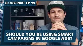 Should you be using Smart Campaigns in Google Ads? | #Blueprint Episode 19