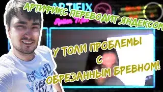 Артификс переводит Яндексом - У Толи проблемы с обрезанным бревном!