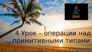 Java основы. 4 Урок - операции над примитивными типами