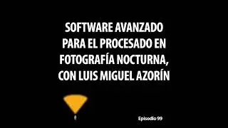 99. Software avanzado para el procesado en fotografía nocturna, con Luis Miguel Azorín