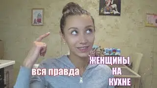 ЖЕНЩИНА НА КУХНЕ | ВСЯ ПРАВДА О ЖЕНЩИНАХ