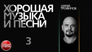 ХОРОШАЯ МУЗЫКА И ПЕСНИ ✪ СЕРГЕЙ ТРОФИМОВ ✪  СБОРНИК ЛУЧШИХ ПЕСЕН ✪ ЧАСТЬ 3