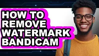 How to Remove Watermark Bandicam (full Guide)