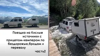 Поездка на Кислые источники с прицепом-кемпером по бездорожью,бродам и перевалу. Часть 2.