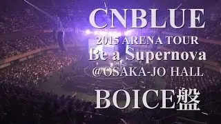 CNBLUE 『2015 ARENA TOUR ～Be a Supernova～＠OSAKA-JO HALL』 BOICE限定盤特典映像ダイジェスト