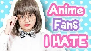 Types of Anime Fans I HATE