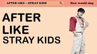How would STRAY KIDS sing 'AFTER LIKE' of IVE | FMV