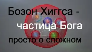 Бозон Хиггса - частица Бога. Просто о сложном