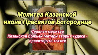 Молитва Казанской иконе Пресвятой Богородице. Сильная молитва творит чудеса